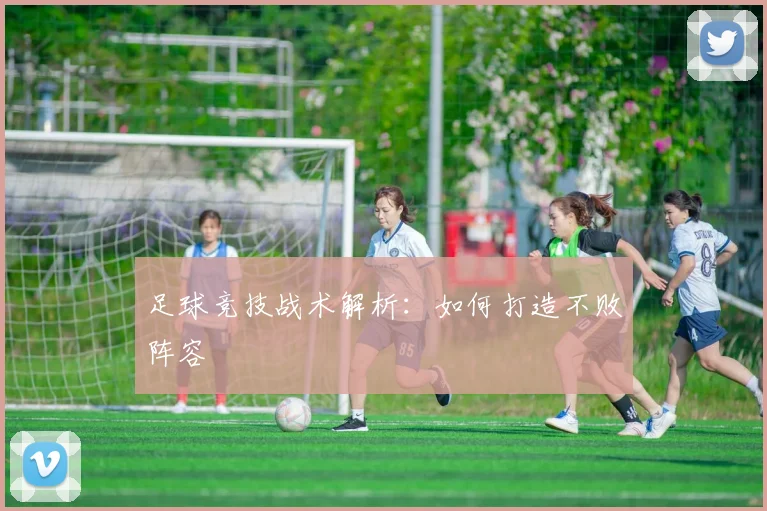 足球竞技战术解析:如何打造不败阵容