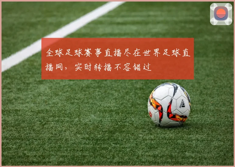 全球足球赛事直播尽在世界足球直播网,实时转播不容错过