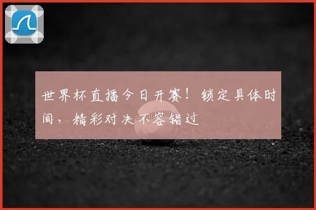 世界杯直播今日开赛!锁定具体时间,精彩对决不容错过
