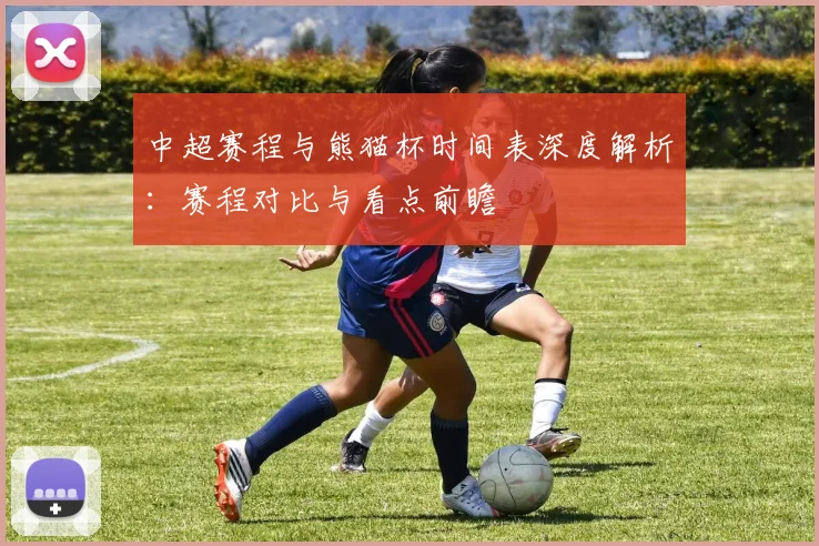 中超赛程与熊猫杯时间表深度解析：赛程对比与看点前瞻