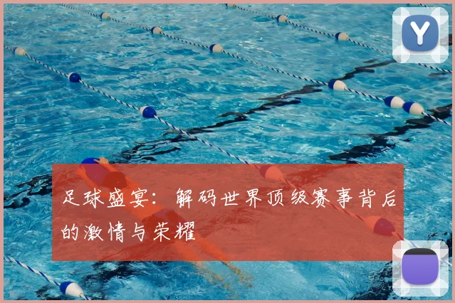足球盛宴:解码世界顶级赛事背后的激情与荣耀