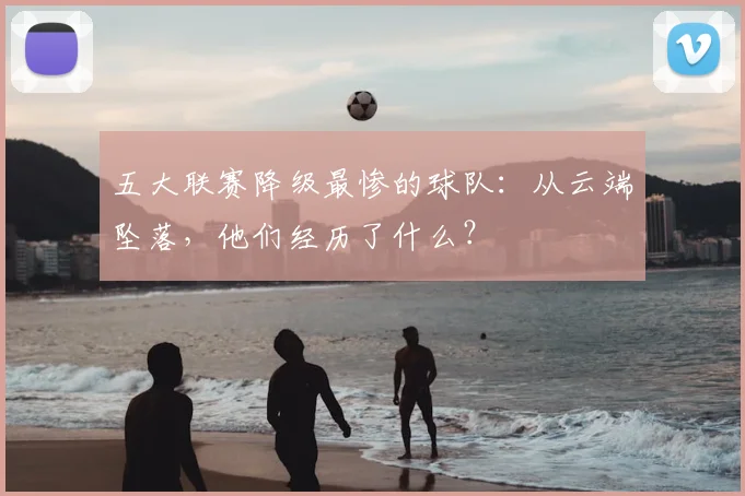 五大联赛降级最惨的球队：从云端坠落，他们经历了什么？