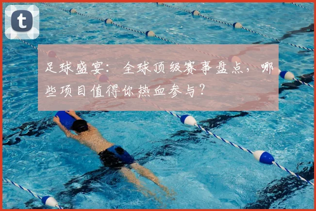 足球盛宴：全球顶级赛事盘点，哪些项目值得你热血参与？