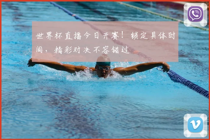 世界杯直播今日开赛！锁定具体时间，精彩对决不容错过