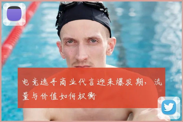 电竞选手商业代言迎来爆发期,流量与价值如何权衡